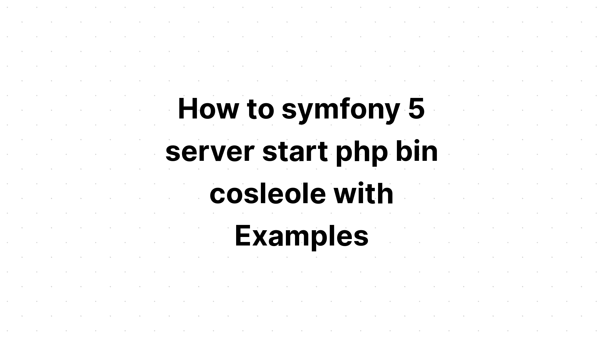 Cách khởi động máy chủ symfony 5 bằng php bin cosleole với các ví dụ